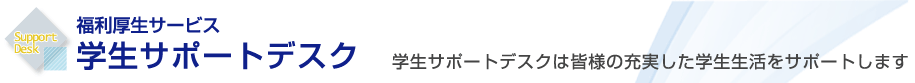 学生サポートデスクは皆様の充実した学生生活をサポートします